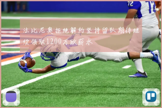 法比尼奥拒绝解约坚持留队期待继续领取1200万欧薪水