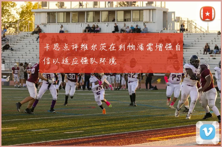 卡恩点评维尔茨在利物浦需增强自信以适应强队环境