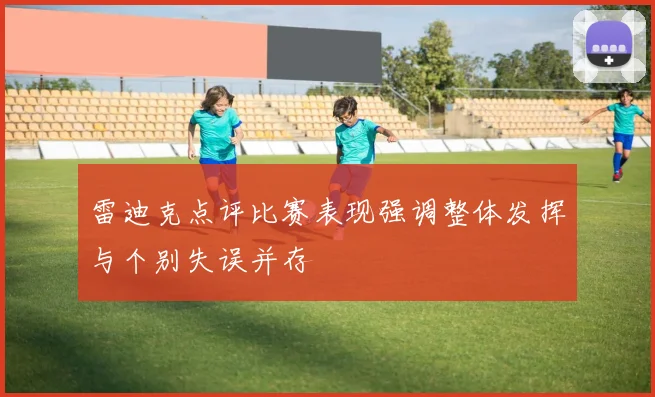 雷迪克点评比赛表现强调整体发挥与个别失误并存