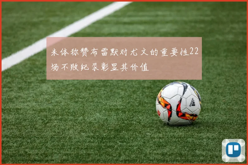 米体称赞布雷默对尤文的重要性22场不败纪录彰显其价值