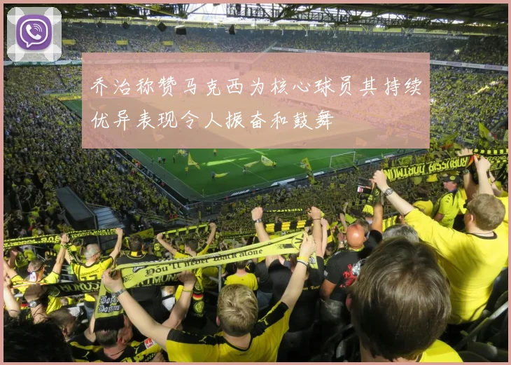 乔治称赞马克西为核心球员其持续优异表现令人振奋和鼓舞