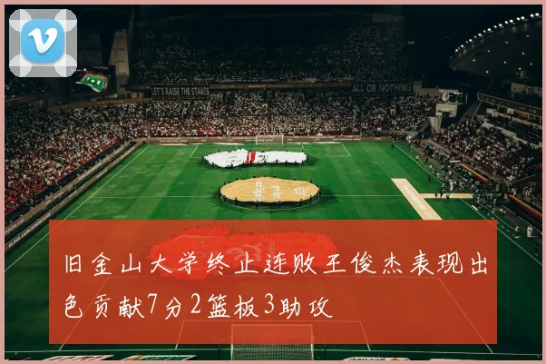 旧金山大学终止连败王俊杰表现出色贡献7分2篮板3助攻