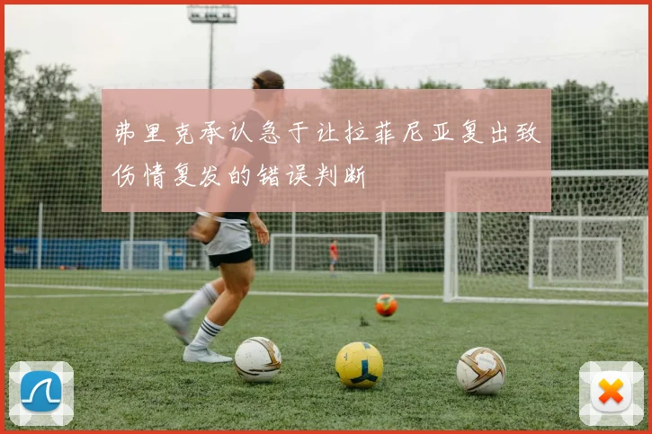 弗里克承认急于让拉菲尼亚复出致伤情复发的错误判断
