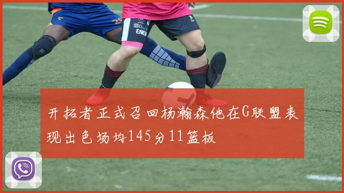 开拓者正式召回杨瀚森他在G联盟表现出色场均145分11篮板