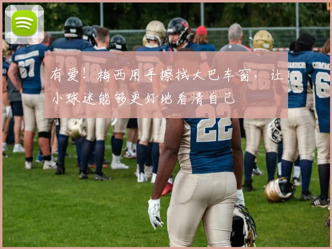 有爱！梅西用手擦拭大巴车窗，让小球迷能够更好地看清自己
