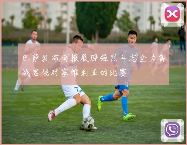 巴萨发布海报展现强烈斗志全力备战客场对塞维利亚的比赛