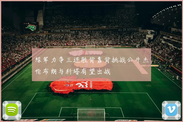 绿军力争三连胜背靠背挑战公牛杰伦布朗与科塔有望出战