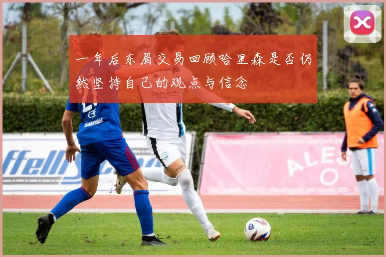 一年后东眉交易回顾哈里森是否仍然坚持自己的观点与信念