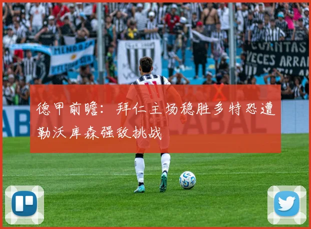 德甲前瞻：拜仁主场稳胜多特恐遭勒沃库森强敌挑战