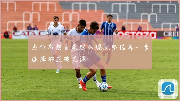 杰伦布朗自豪球队现状坚信每一步选择都正确无误