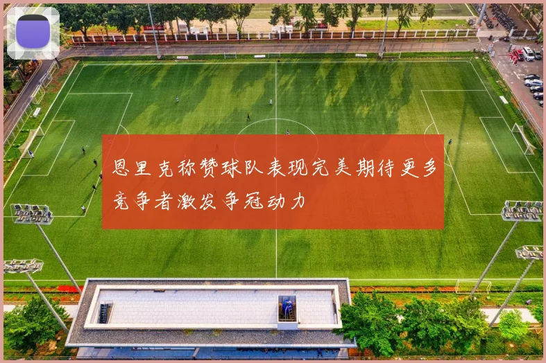 恩里克称赞球队表现完美期待更多竞争者激发争冠动力