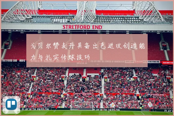 戈贝尔赞麦丹具备出色进攻创造能力与扎实传球技巧